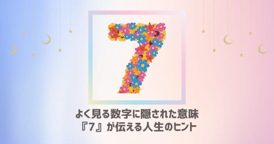 よく見る数字に隠された意味：『7』が伝える人生のヒント